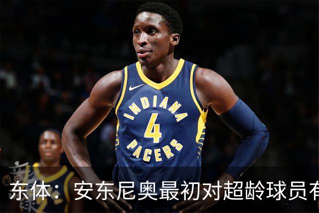 东体：安东尼奥最初对超龄球员有抵触，他从大脚尼奥变身赢球尼奥