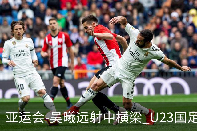 亚运会-吴曦远射中横梁 U23国足0-0憾平伊朗暂列次席