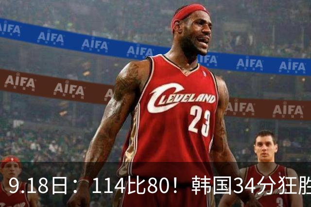 9.18日：114比80！韩国34分狂胜约旦晋级4强，中国男篮收到两个坏消息，李贤重这关怎么过